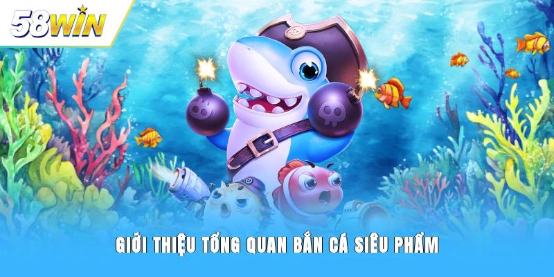 Giới thiệu tổng quan bắn cá Siêu Phẩm 